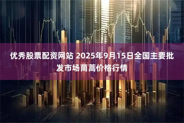 优秀股票配资网站 2025年9月15日全国主要批发市场茼蒿价格行情