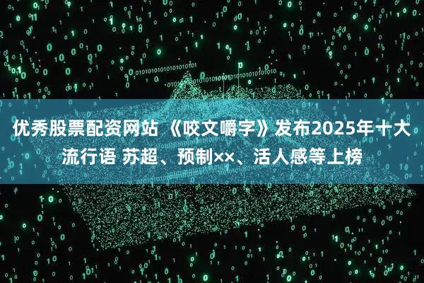 优秀股票配资网站 《咬文嚼字》发布2025年十大流行语 苏超、预制××、活人感等上榜