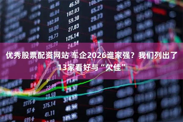 优秀股票配资网站 车企2026谁家强？我们列出了13家看好与“欠佳”