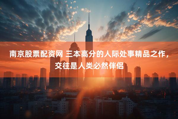 南京股票配资网 三本高分的人际处事精品之作，交往是人类必然伴侣