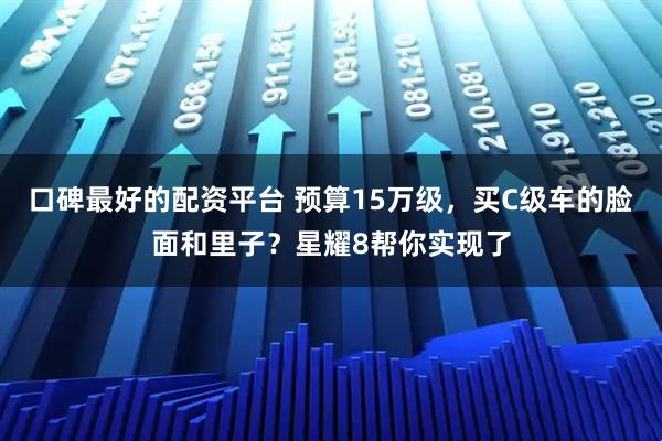 口碑最好的配资平台 预算15万级，买C级车的脸面和里子？星耀8帮你实现了