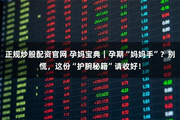 正规炒股配资官网 孕妈宝典｜孕期“妈妈手”？别慌，这份“护腕秘籍”请收好！