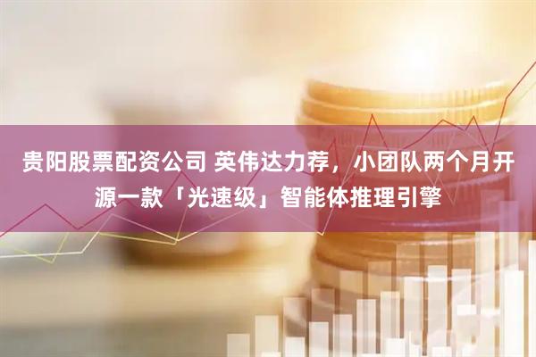 贵阳股票配资公司 英伟达力荐，小团队两个月开源一款「光速级」智能体推理引擎