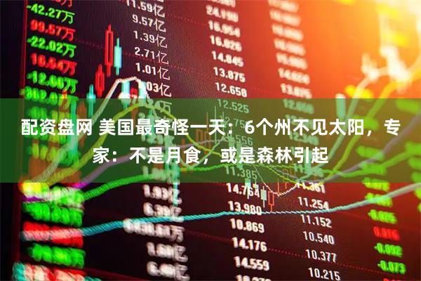 配资盘网 美国最奇怪一天：6个州不见太阳，专家：不是月食，或是森林引起