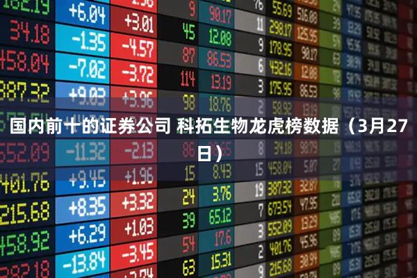 国内前十的证券公司 科拓生物龙虎榜数据(3月27日)